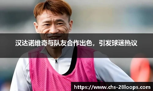 汉达诺维奇与队友合作出色，引发球迷热议