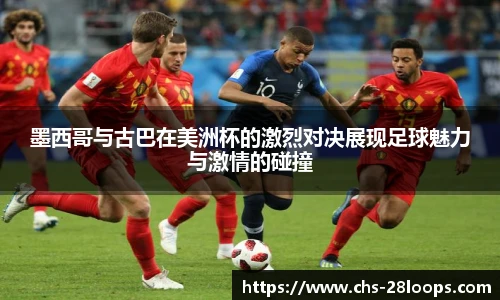 墨西哥与古巴在美洲杯的激烈对决展现足球魅力与激情的碰撞