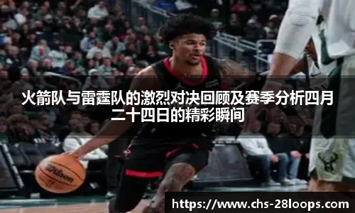 火箭队与雷霆队的激烈对决回顾及赛季分析四月二十四日的精彩瞬间