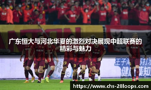 广东恒大与河北华夏的激烈对决展现中超联赛的精彩与魅力