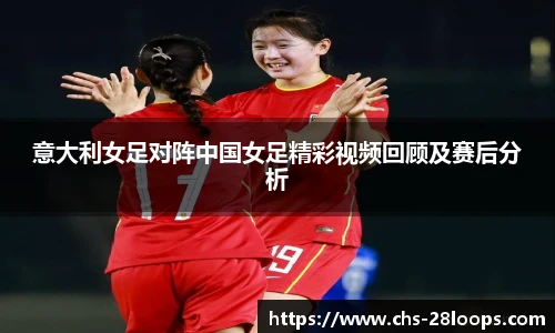 意大利女足对阵中国女足精彩视频回顾及赛后分析